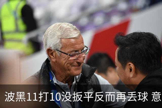 波黑11打10没扳平反而再丢球 意大利又挨怼：怎么输的？