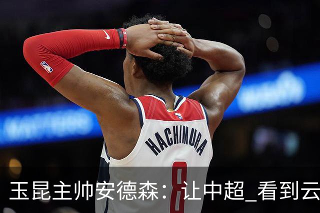 玉昆主帅安德森：让中超 看到云南足球的力量