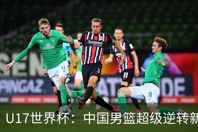 U17世界杯：中国男篮超级逆转新西兰 张淳智24+6三分吕飞燕20分